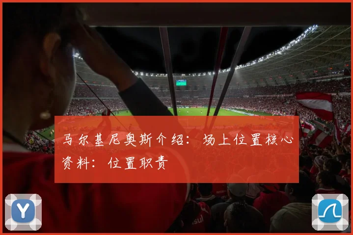 马尔基尼奥斯介绍:场上位置核心资料:位置职责