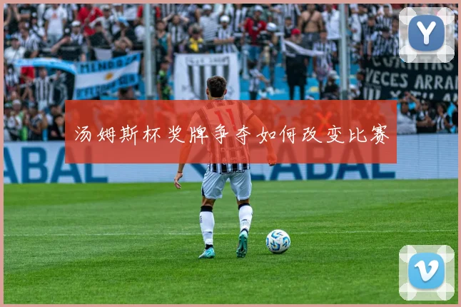 汤姆斯杯奖牌争夺如何改变比赛