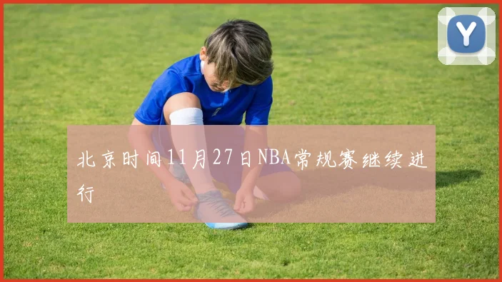 北京时间11月27日NBA常规赛继续进行
