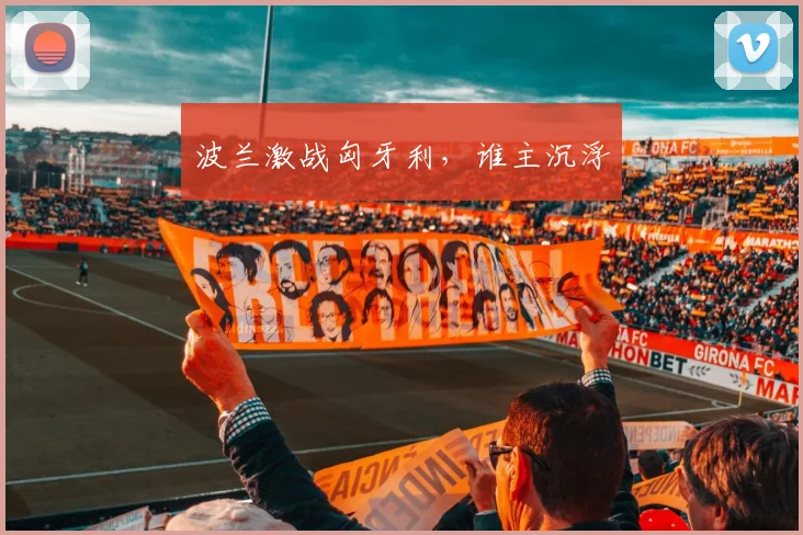 波兰激战匈牙利，谁主沉浮