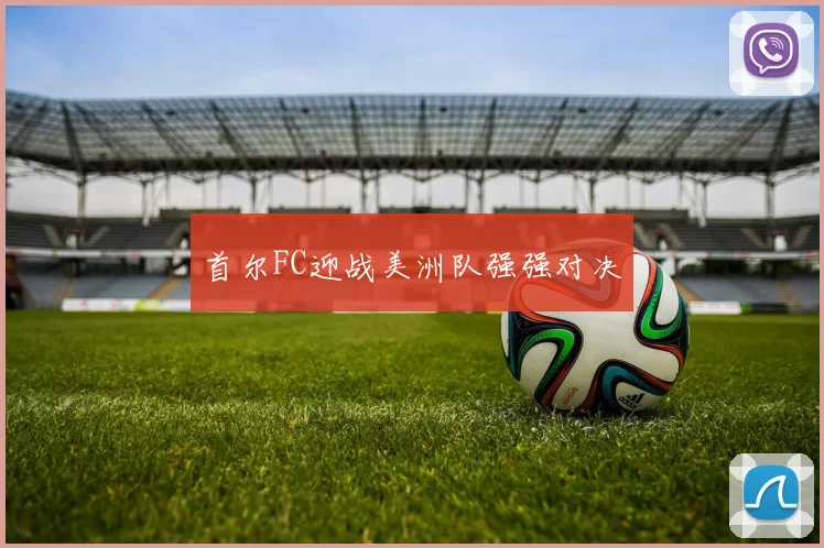 首尔FC迎战美洲队强强对决