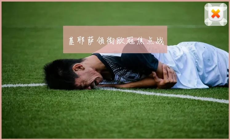 基耶萨领衔欧冠焦点战