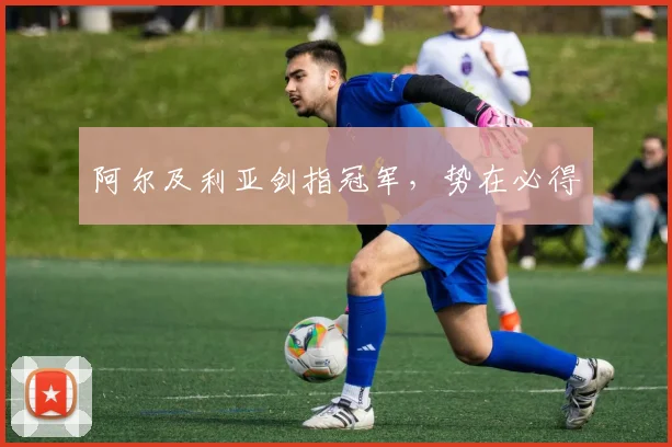 阿尔及利亚剑指冠军，势在必得