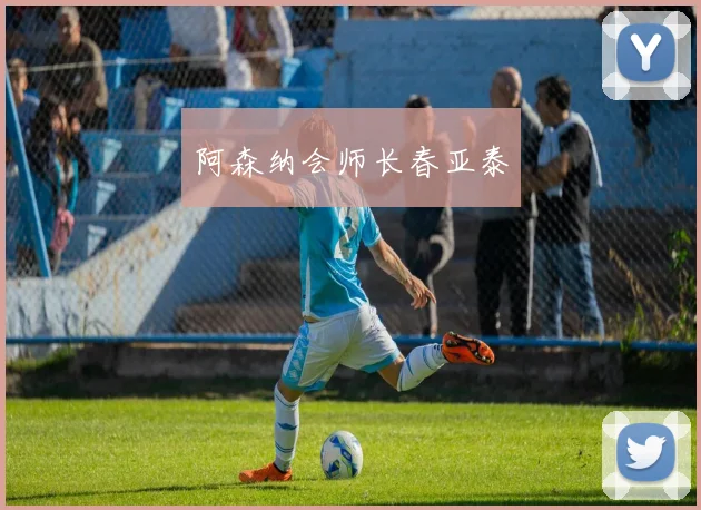 阿森纳会师长春亚泰
