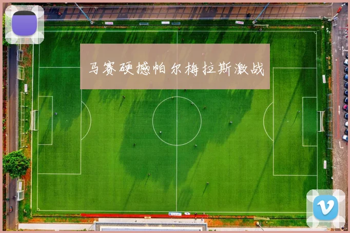 马赛硬撼帕尔梅拉斯激战