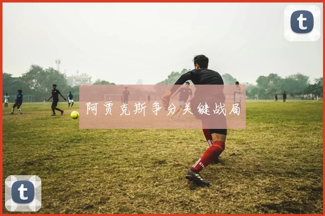 阿贾克斯争分关键战局