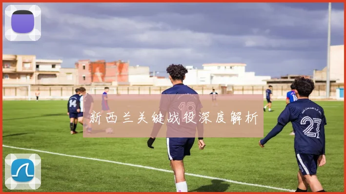 新西兰关键战役深度解析