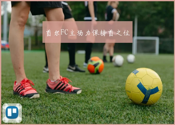 首尔FC主场力保榜首之位
