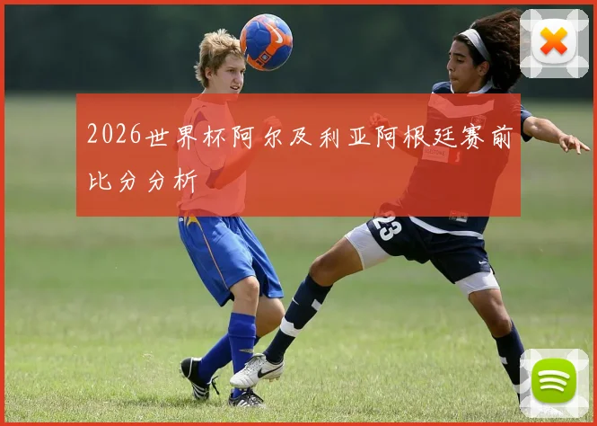 2026世界杯阿尔及利亚阿根廷赛前比分分析