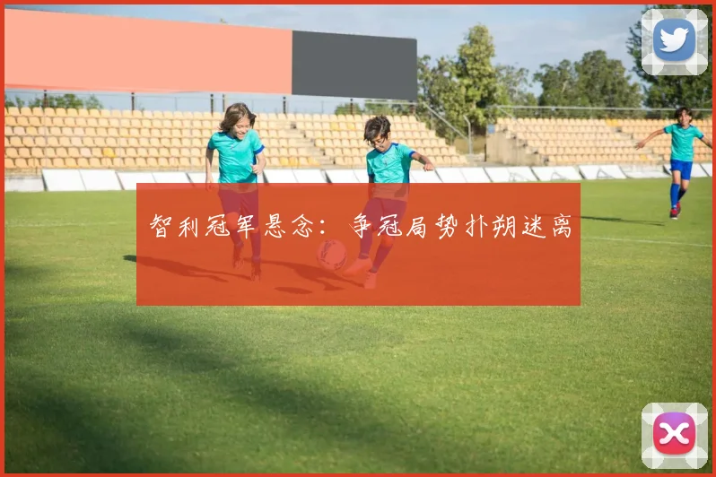 智利冠军悬念：争冠局势扑朔迷离