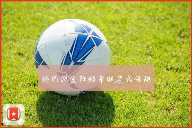 姆巴佩金靴赔率断崖式领跑