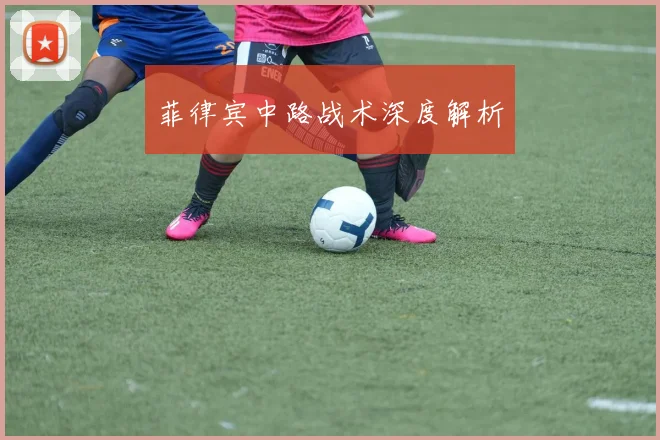 菲律宾中路战术深度解析