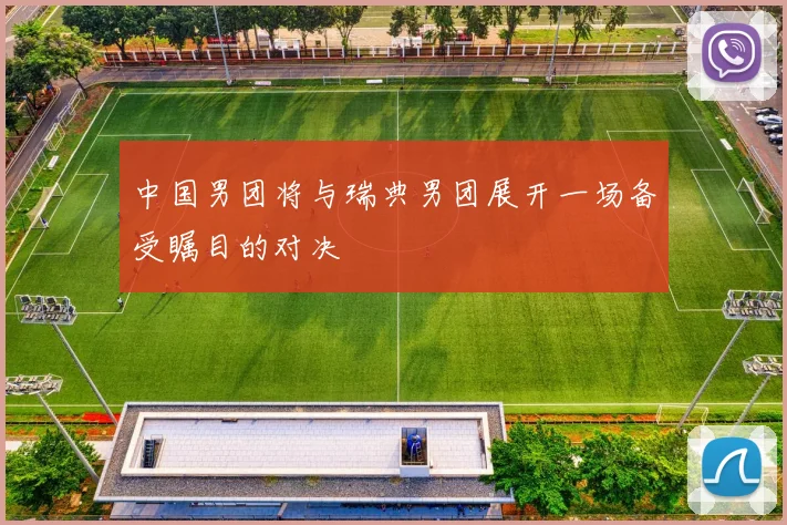 中国男团将与瑞典男团展开一场备受瞩目的对决