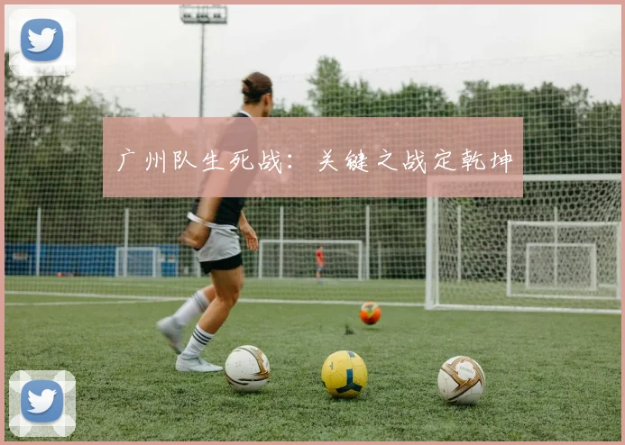 广州队生死战：关键之战定乾坤