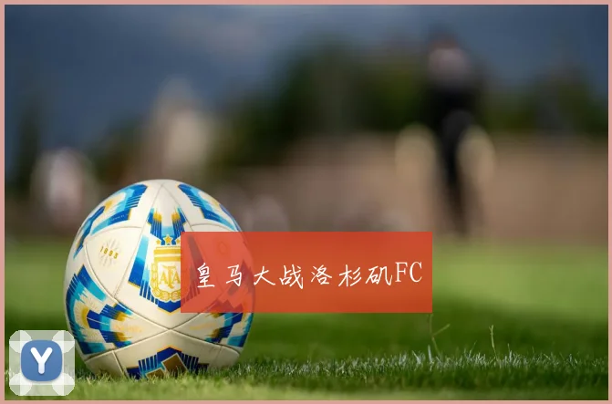 皇马大战洛杉矶FC
