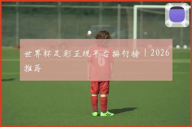 世界杯足彩正规平台排行榜｜2026推荐