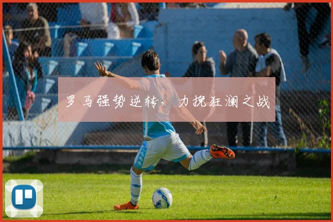 罗马强势逆转，力挽狂澜之战