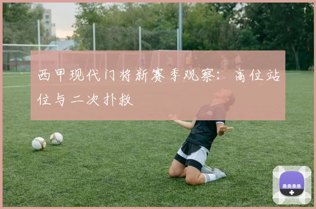 西甲现代门将新赛季观察:高位站位与二次扑救