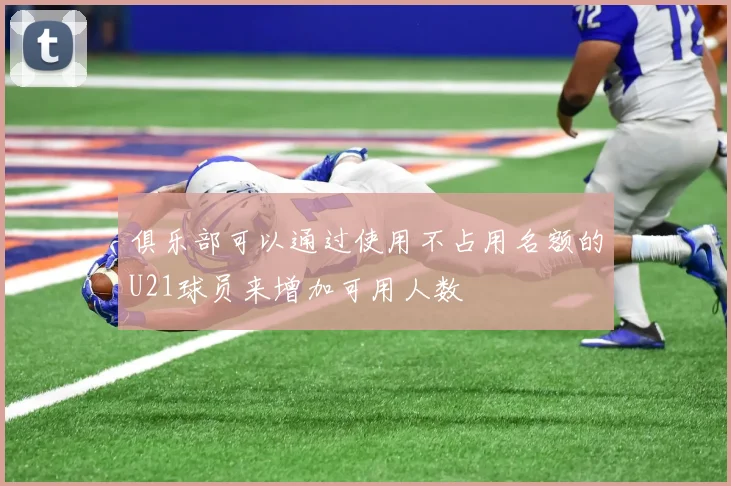 俱乐部可以通过使用不占用名额的U21球员来增加可用人数