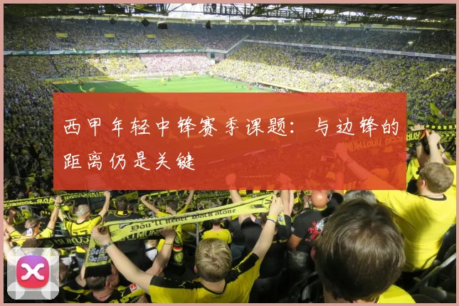 西甲年轻中锋赛季课题:与边锋的距离仍是关键