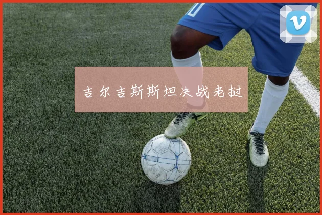 吉尔吉斯斯坦决战老挝