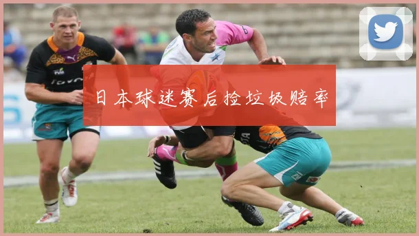日本球迷赛后捡垃圾赔率