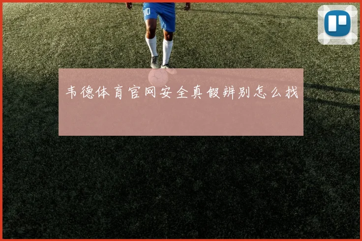韦德体育官网安全真假辨别怎么找