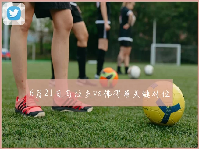 6月21日乌拉圭vs佛得角关键对位