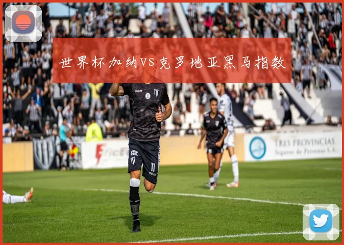 世界杯加纳vs克罗地亚黑马指数