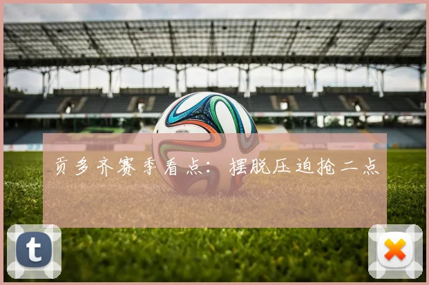 贡多齐赛季看点：摆脱压迫抢二点