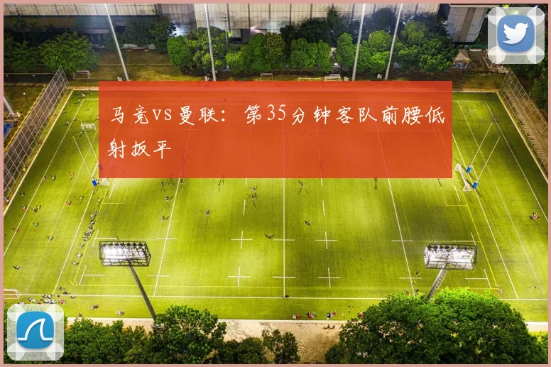 马竞vs曼联:第35分钟客队前腰低射扳平