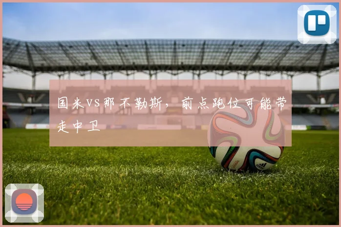 国米vs那不勒斯，前点跑位可能带走中卫