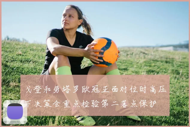戈登和劳塔罗欧冠正面对位时高压下决策会重点检验第二落点保护