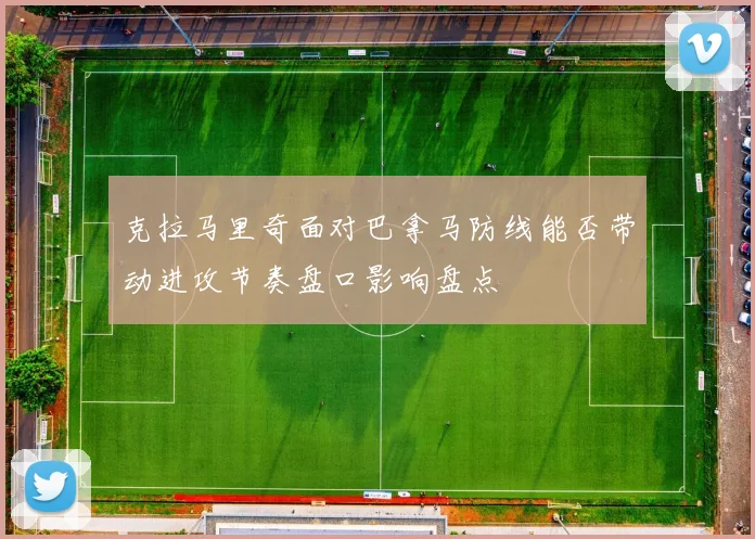 克拉马里奇面对巴拿马防线能否带动进攻节奏盘口影响盘点