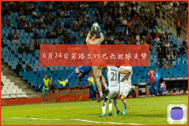 6月24日苏格兰vs巴西控球走势