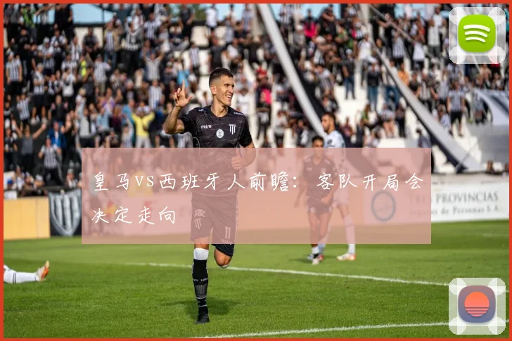 皇马vs西班牙人前瞻：客队开局会决定走向