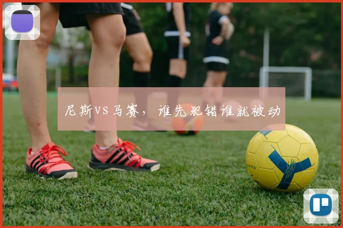 尼斯vs马赛，谁先犯错谁就被动