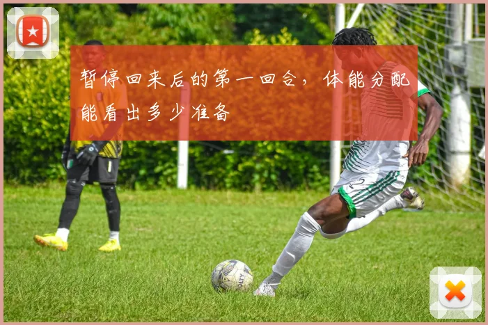 暂停回来后的第一回合，体能分配能看出多少准备