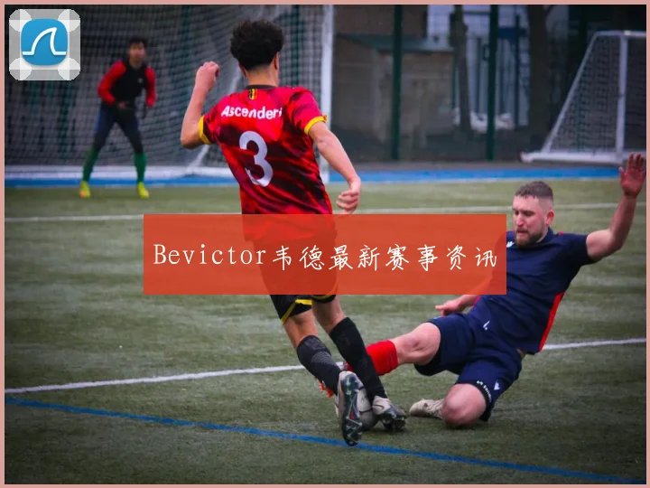 Bevictor韦德最新赛事资讯