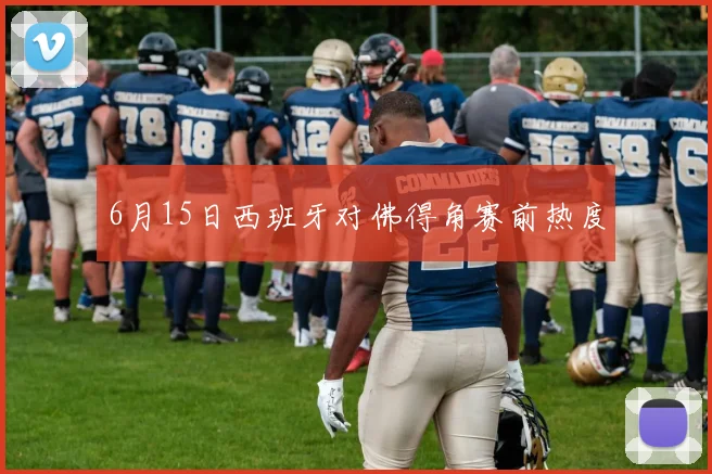 6月15日西班牙对佛得角赛前热度